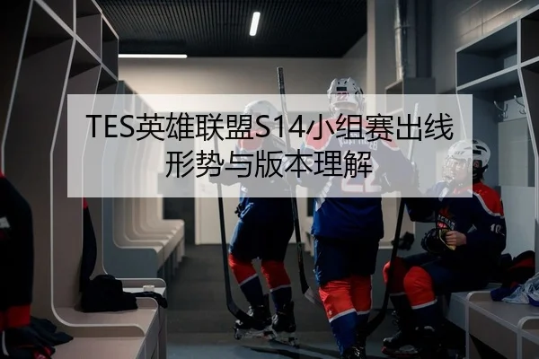 TES英雄联盟S14小组赛出线形势与版本理解